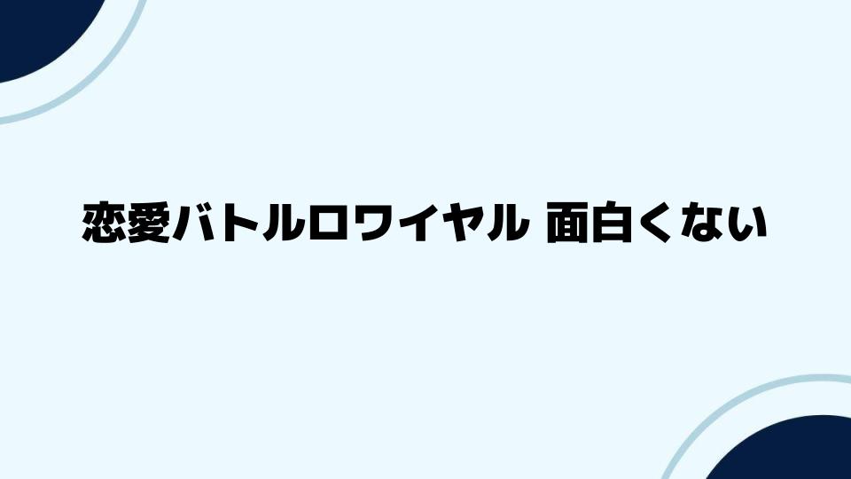 恋愛バトルロワイヤルの面白くない部分を解決策で考察